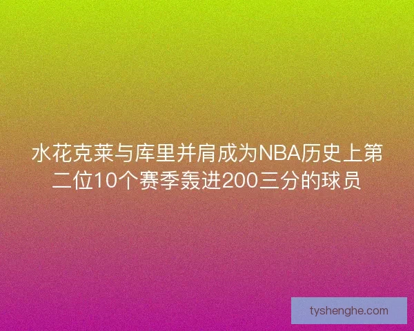水花克莱与库里并肩成为NBA历史上第二位10个赛季轰进200三分的球员